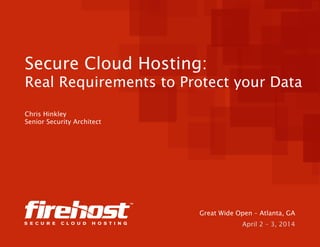 Secure Cloud Hosting:
Real Requirements to Protect your Data
Chris Hinkley
Senior Security Architect
Great Wide Open – Atlanta, GA
April 2 – 3, 2014
 