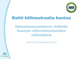 Kohti hiilineutraalia kuntaa
Ilmastonmuutoksen hillintä
kunnan elinvoimaisuuden
edistäjänä
Suomen ympäristökeskus 2014

 