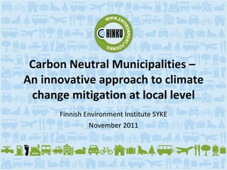Carbon Neutral Municipalities –  An innovative approach to climate change mitigation at local level Finnish Environment Institute SYKE November 2011 