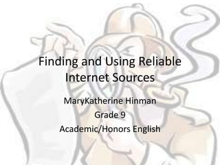 Finding and Using Reliable
     Internet Sources
    MaryKatherine Hinman
          Grade 9
   Academic/Honors English
 