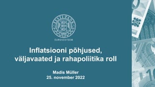 Inflatsiooni põhjused,
väljavaated ja rahapoliitika roll
Madis Müller
25. november 2022
 