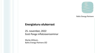 Energiaturu olukorrast
25. november, 2022
Eesti Panga inflatsiooniseminar
Marko Allikson,
Baltic Energy Partners OÜ
 