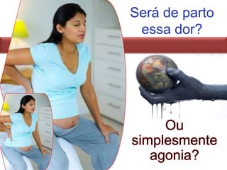 Será de parto essa dor?Ou simplesmente agonia?