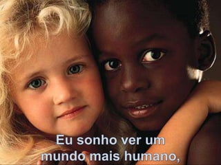 Eu sonho ver um mundo mais humano,