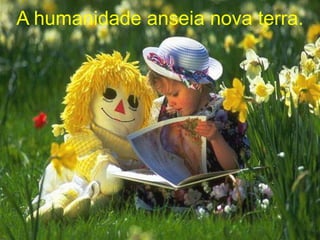 A humanidade anseia nova terra.