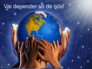 Vai depender só de nós!