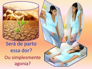 Será de parto essa dor?Ou simplesmente agonia?