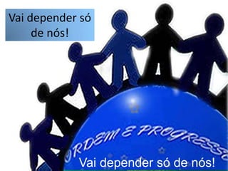 Vai depender só de nós!Vai depender só de nós!