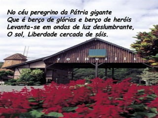 Quebram-se férreas cadeias, Rojam algemas no chão; Do povo nas epopéias Fulge a luz da redenção.   N o céu peregrino da Pátria gigante Que é berço de glórias e berço de heróis Levanta-se em ondas de luz deslumbrante, O sol, Liberdade cercada de sóis. N o céu peregrino da Pátria gigante Que é berço de glórias e berço de heróis Levanta-se em ondas de luz deslumbrante, O sol, Liberdade cercada de sóis.   N o céu peregrino da Pátria gigante Que é berço de glórias e berço de heróis Levanta-se em ondas de luz deslumbrante, O sol, Liberdade cercada de sóis.   No céu peregrino da Pátria gigante Que é berço de glórias e berço de heróis Levanta-se em ondas de luz deslumbrante, O sol, Liberdade cercada de sóis. 