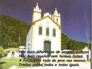 Não mais diferenças de sangues e raças Não mais regalias sem termos fatais, A força está toda do povo nas massas, Irmãos somos todos e todos iguais. 