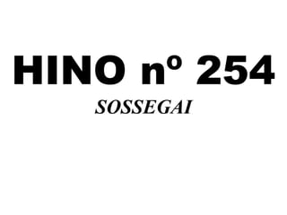 HINO nº 254
SOSSEGAI
 