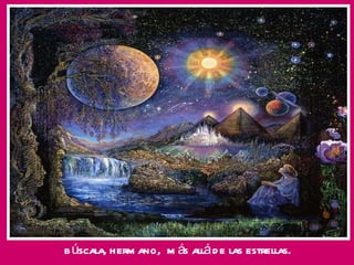 búscala, hermano,  más allá de las estrellas. 