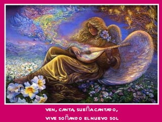 ven, canta, sueña cantado, vive soñando el nuevo sol 
