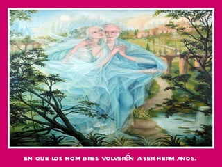 en que los hombres volverán a ser hermanos. 
