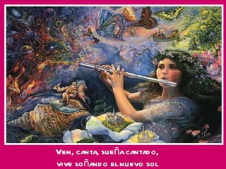 Ven, canta, sueña cantado, vive soñando el nuevo sol 