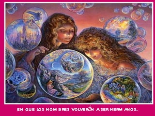 en que los hombres volverán a ser hermanos. 