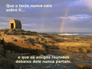 Que o tecto nunca caia sobre ti…  e que os amigos reunidos debaixo dele nunca partam. 