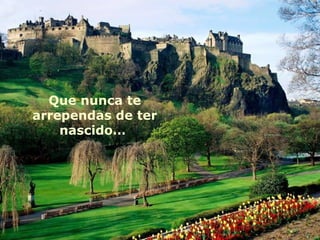 Que nunca te arrependas de ter nascido…  