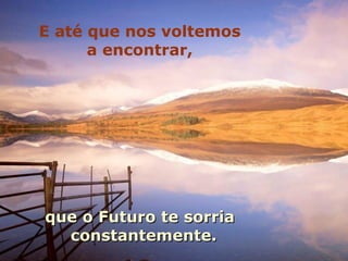 E até que nos voltemos
      a encontrar,




que o Futuro te sorria
  constantemente.
 