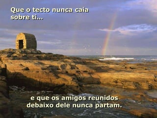 Que o tecto nunca caia
sobre ti…




     e que os amigos reunidos
    debaixo dele nunca partam.
 