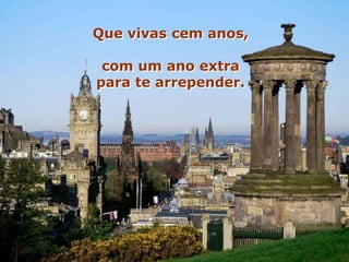 Que vivas cem anos,

 com um ano extra
para te arrepender.
 