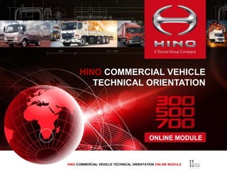 ONLINE MODULE
HINO COMMERCIAL VEHICLE
TECHNICAL ORIENTATION
HINO COMMERCIAL VEHICLE TECHNICAL ORIENTATION ONLINE MODULE
 
