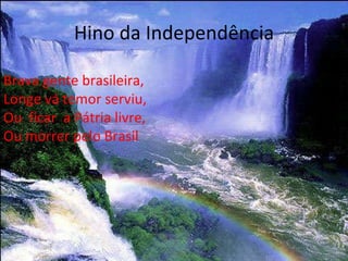 Hino da Independência Brava gente brasileira, Longe vá temor serviu, Ou  ficar  a Pátria livre, Ou morrer pelo Brasil 