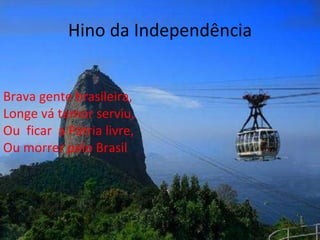 Hino da Independência Brava gente brasileira, Longe vá temor serviu, Ou  ficar  a Pátria livre, Ou morrer pelo Brasil 