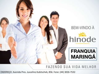 FRANQUIA 
MARINGÁ 
ENDEREÇO: Avenida Pres. Juscelino Kubitschek, 856. Fone: (44) 3026-7532 
 