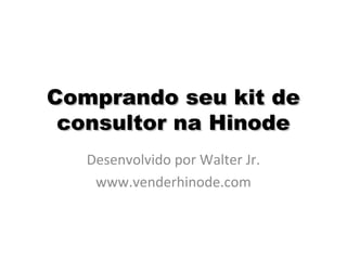 Comprando seu kit deComprando seu kit de
consultor na Hinodeconsultor na Hinode
Desenvolvido por Walter Jr.
www.venderhinode.com
 