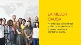 Hinode sabe que cambiar
la vida de las personas es
el primer paso para
cambiar el mundo
LA MEJOR
CAUSA
 