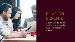 Crezca al lado de un
equipo que lo pueda
ayudar a realizar sus
sueños
EL MEJOR
SOPORTE
 