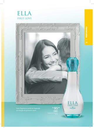 Uma fragrância moderna inspirada
na emoção do primeiro amor.
Perfume ELLA First Love
100 ml
R$
95,00
45003
PERFUMARIA
27
 