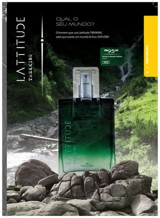 QUAL O
SEU MUNDO?
O homem que usa Lattitude TREKKING
sabe que existe um mundo lá fora. EXPLORE!
R$
95,00
Perfume Lattitude Trekking
100 ml
45013
PERFUMARIA
31
 