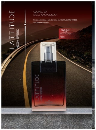 QUAL O
SEU MUNDO?
Sinta a adrenalina e saia da rotina com Lattitude HIGH SPEED.
Viva essa experiência.
R$
95,00
45012
Perfume Lattitude High Speed
100 ml
 