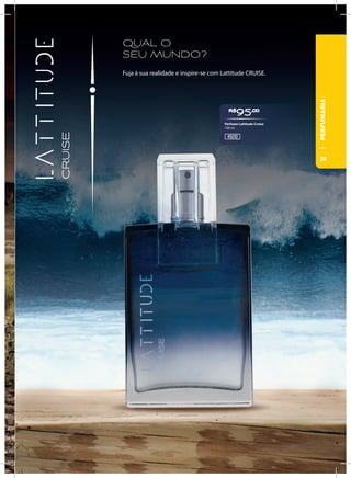 QUAL O
SEU MUNDO?
Fuja à sua realidade e inspire-se com Lattitude CRUISE.
R$
95,00
45010
Perfume Lattitude Cruise
100 ml
PERFUMARIA
35
 