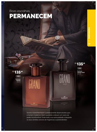 Grand e Grand Noir foram cuidadosamente desenvolvidos para
o homem moderno e bem-sucedido e deixam um rastro de
poder inconfundível. Exale toda a sua sensualidade e desperte
os seus sentidos através de fragrâncias surpreendentes!
Boas escolhas
PERMANECEM
Perfume
GRAND NOIR
100 ml
Perfume
GRAND
100 ml
R$
135,00
R$
135,00
10108
10106
PERFUMARIA
39
 