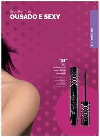 MAQUIAGEM
BELVEDERE VOLUME
AMPLIFIER
Máscara para Cílios
Ultra 3D
Efeito Glamoroso
12,5 ml
Cílios volumosos,
alongados e
separados graças à
sua fórmula
com Ceramida.
Garanta um olhar
ousado e sexy!
R$
85,90
16107
Seu olhar mais
OUSADO E SEXY
55
 