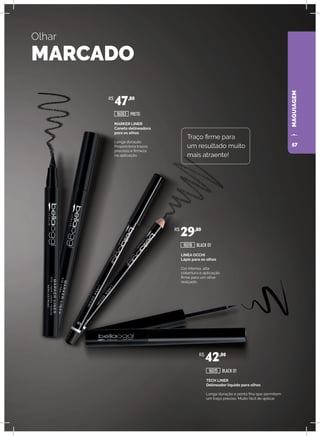MAQUIAGEM
LINEA OCCHI
Lápis para os olhos
Cor intensa, alta
cobertura e aplicação
firme para um olhar
realçado.
TECH LINER
Delineador líquido para olhos
Longa duração e ponta fina que permitem
um traço preciso. Muito fácil de aplicar.
MARKER LINER
Caneta delineadora
para os olhos
Longa duração.
Proporciona traços
precisos e firmeza
na aplicação.
PRETO
BLACK 01
BLACK 01
Olhar
MARCADO
Traço firme para
um resultado muito
mais atraente!
R$
47,80
R$
29,80
R$
42,00
16063
16018
16015
57
 