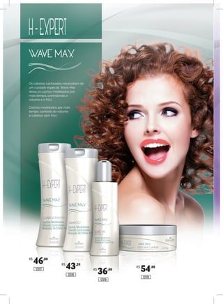 Os cabelos cacheados necessitam de
um cuidado especial. Wave Max
deixa os cachos modelados por
mais tempo, controlando o
volume e o frizz.
Cachos modelados por mais
tempo, controle do volume
e cabelos sem frizz.
R$
46,80
R$
43,20
R$
36,00
R$
54,00
12017
12016
12018
12019
 