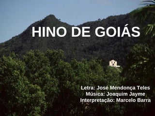 HINO DE GOIÁS Letra: José Mendonça Teles Música: Joaquim Jayme Interpretação: Marcelo Barra 