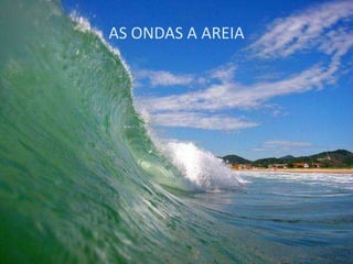 AS ONDAS A AREIA