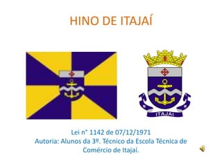 HINO DE ITAJAÍ Lei n° 1142 de 07/12/1971 Autoria: Alunos da 3º. Técnico da Escola Técnica de  Comércio de Itajaí. 