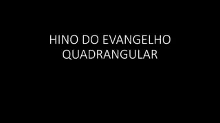 HINO DO EVANGELHO
QUADRANGULAR
 