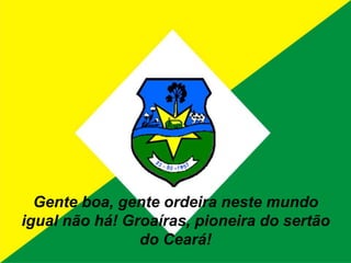 Gente boa, gente ordeira neste mundo igual não há! Groaíras, pioneira do sertão do Ceará!
