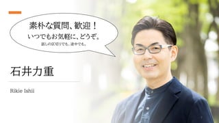 石井力重
Rikie Ishii
素朴な質問、歓迎！
いつでもお気軽に、どうぞ。
話しの区切りでも、途中でも。
4
 