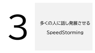 多くの人に話し発展させる
SpeedStorming
 