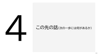 この先の話（次の一歩には何があるか）
48
 