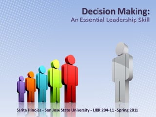 Decision Making: An Essential Leadership Skill  Sarita Hinojos - San José State University - LIBR 204-11 - Spring 2011 