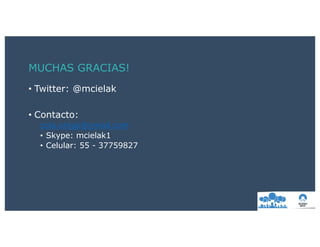 • Twitter: @mcielak
• Contacto:
cola.origgi@gmail.com
• Skype: mcielak1
• Celular: 55 - 37759827
MUCHAS GRACIAS!
 